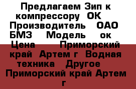 Предлагаем Зип к компрессору 2ОК1. › Производитель ­ ОАО “БМЗ“ › Модель ­ 2ок1 › Цена ­ 1 - Приморский край, Артем г. Водная техника » Другое   . Приморский край,Артем г.